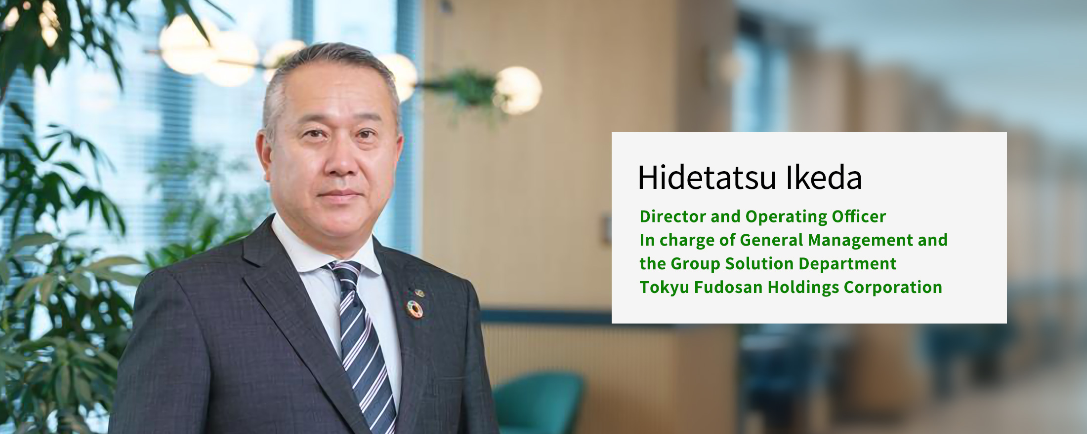 Hidetatsu Ikeda, Director and Operating Officer In charge of General Management and the Group Solution Department Tokyu Fudosan Holdings Corporation