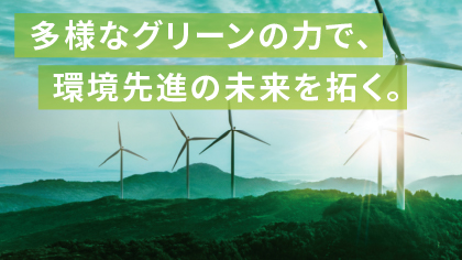多様なグリーンの力で、環境先進の未来を拓く。