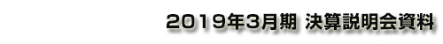 2019年3月期 決算説明会資料