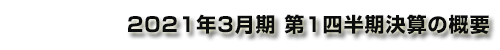 2021年3⽉期 第1四半期決算の概要